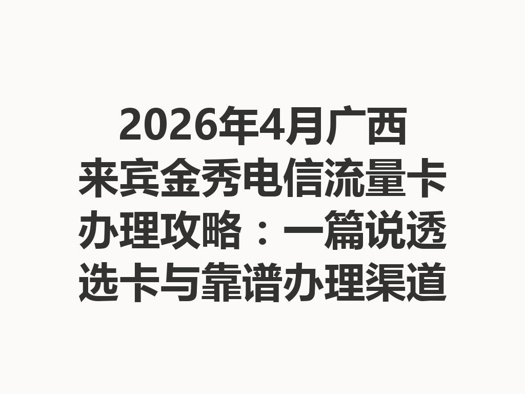 2026年4月广西来宾金秀电信流量卡办理攻略：一篇说透选卡与靠谱办理渠道