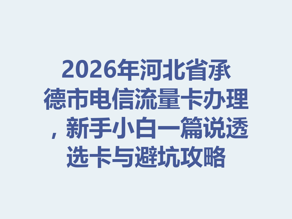 2026年河北省承德市电信流量卡办理，新手小白一篇说透选卡与避坑攻略