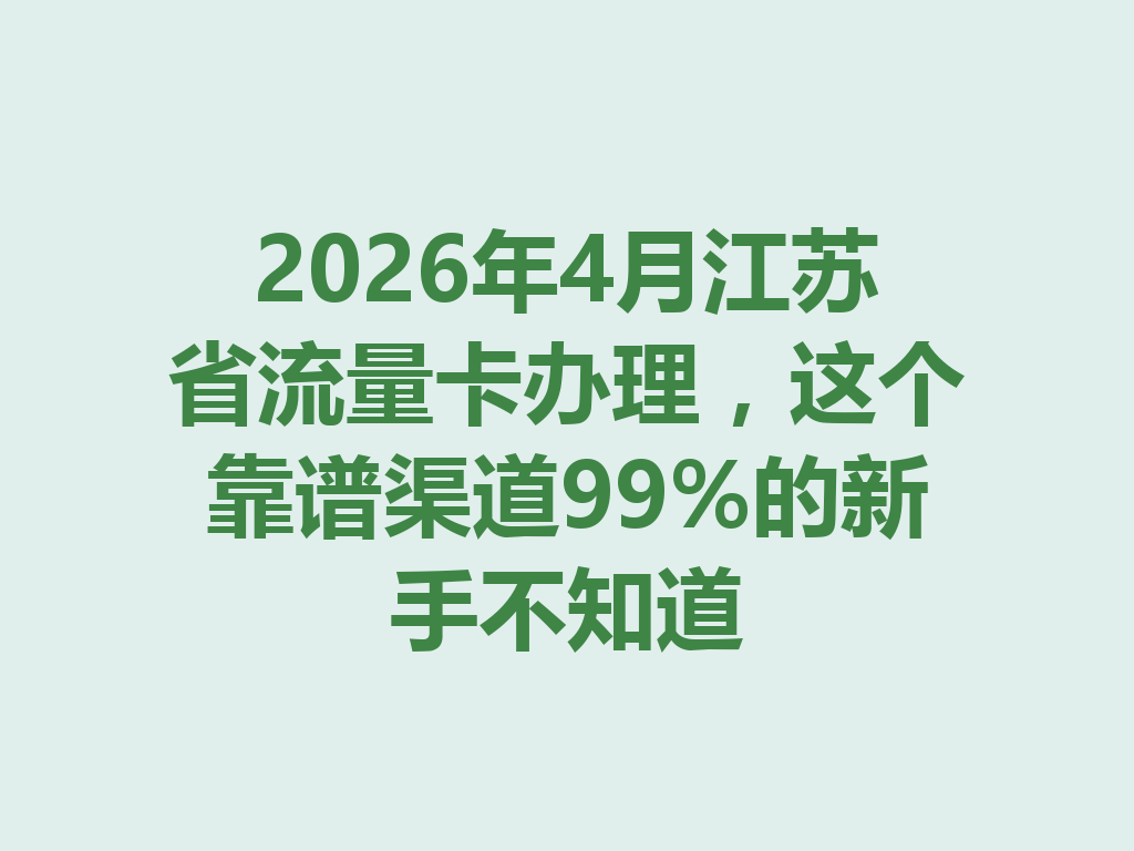 2026年4月江苏省流量卡办理，这个靠谱渠道99%的新手不知道