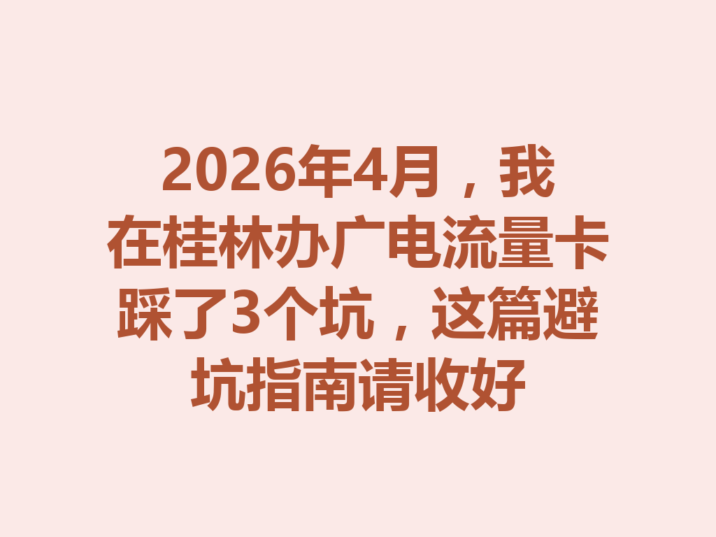 2026年4月，我在桂林办广电流量卡踩了3个坑，这篇避坑指南请收好