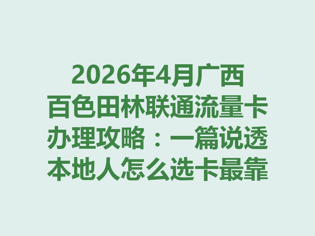 2026年4月广西百色田林联通流量卡办理攻略：一篇说透本地人怎么选卡最靠谱
