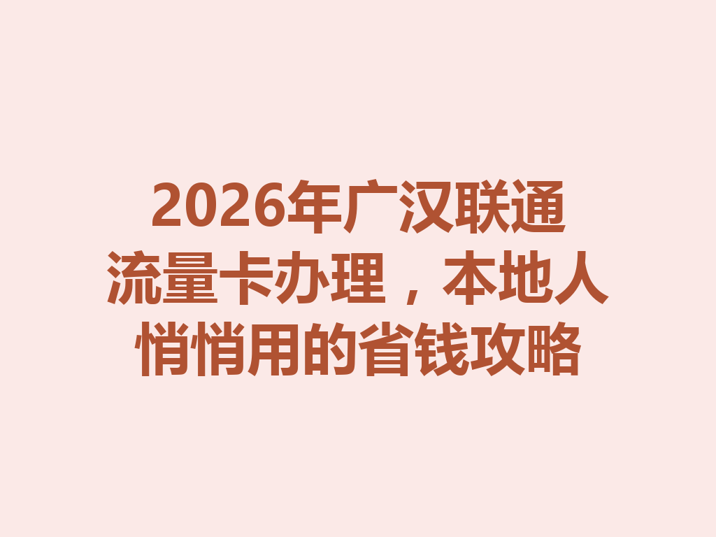 2026年广汉联通流量卡办理，本地人悄悄用的省钱攻略