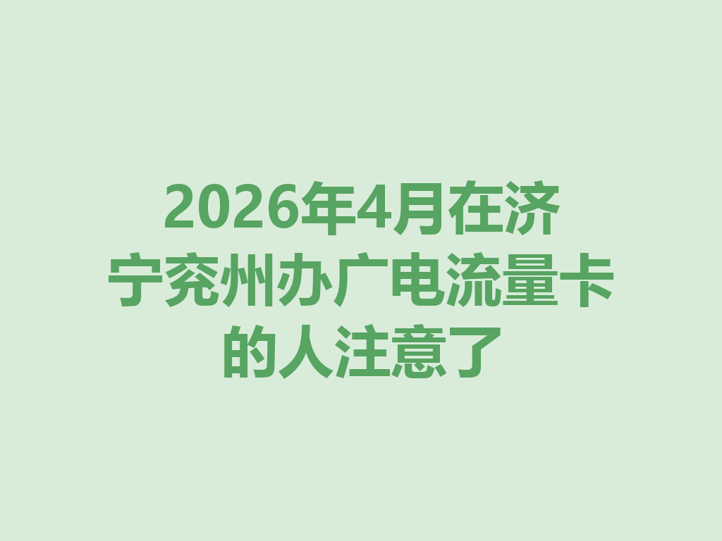 2026年4月在济宁兖州办广电流量卡的人注意了