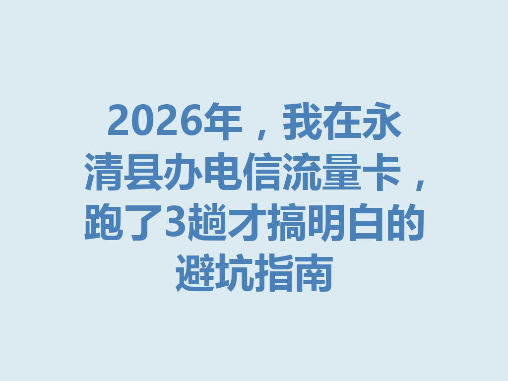 2026年，我在永清县办电信流量卡，跑了3趟才搞明白的避坑指南