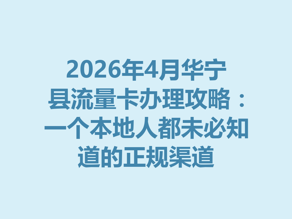2026年4月华宁县流量卡办理攻略：一个本地人都未必知道的正规渠道