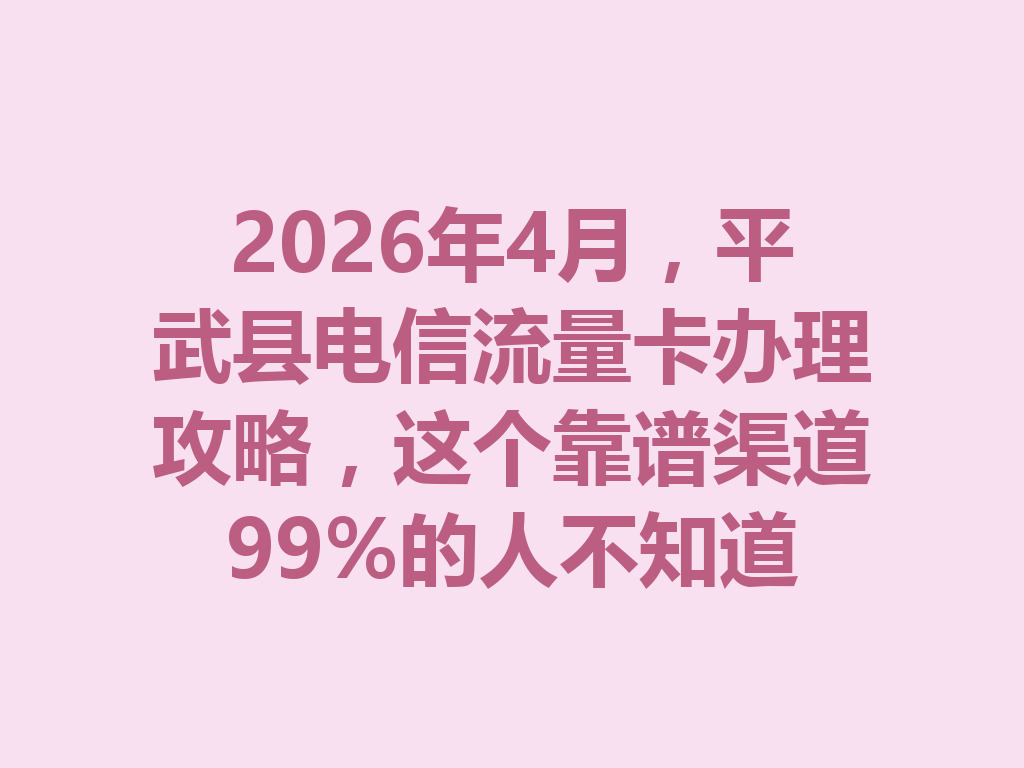 2026年4月，平武县电信流量卡办理攻略，这个靠谱渠道99%的人不知道