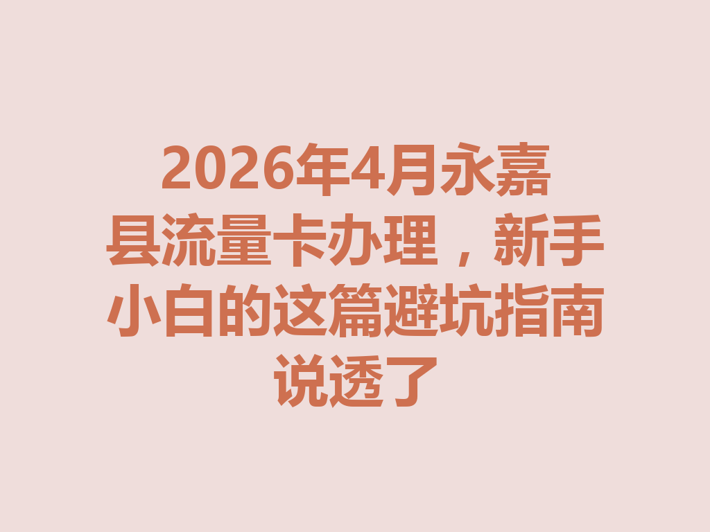 2026年4月永嘉县流量卡办理，新手小白的这篇避坑指南说透了