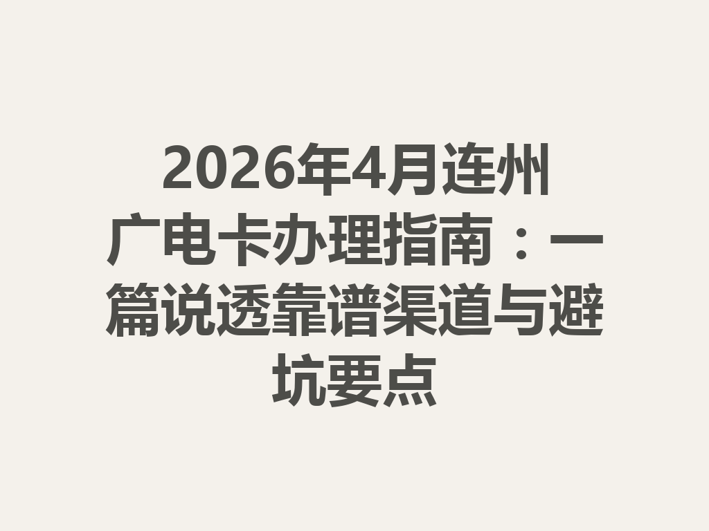 2026年4月连州广电卡办理指南：一篇说透靠谱渠道与避坑要点