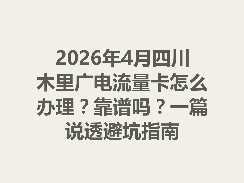 2026年4月四川木里广电流量卡怎么办理？靠谱吗？一篇说透避坑指南