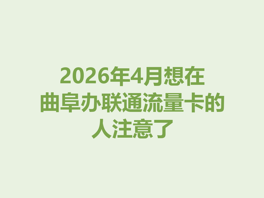 2026年4月想在曲阜办联通流量卡的人注意了