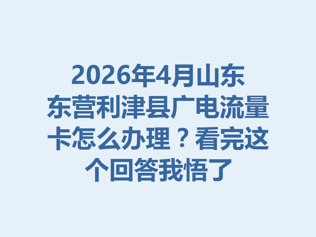 2026年4月山东东营利津县广电流量卡怎么办理？看完这个回答我悟了