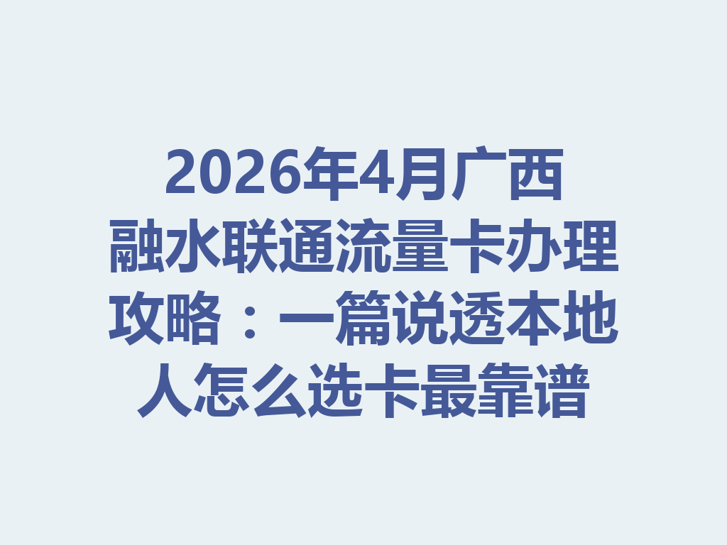 2026年4月广西融水联通流量卡办理攻略：一篇说透本地人怎么选卡最靠谱