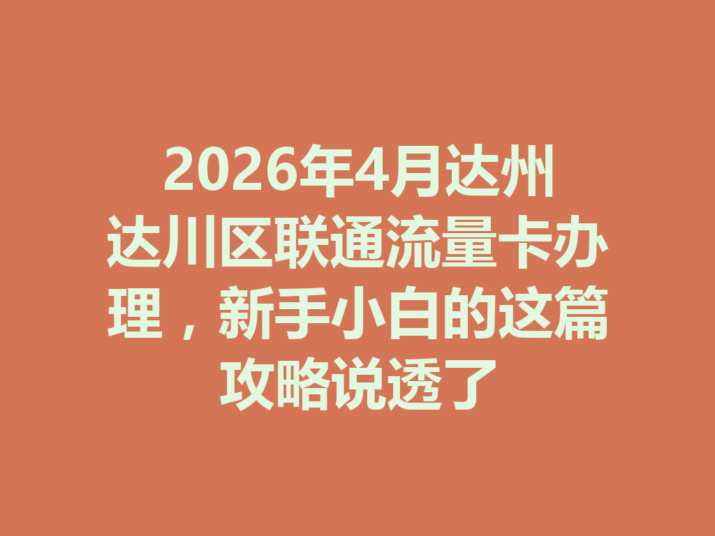 2026年4月达州达川区联通流量卡办理，新手小白的这篇攻略说透了