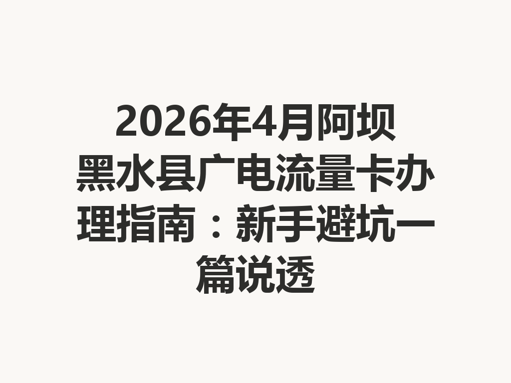 2026年4月阿坝黑水县广电流量卡办理指南：新手避坑一篇说透