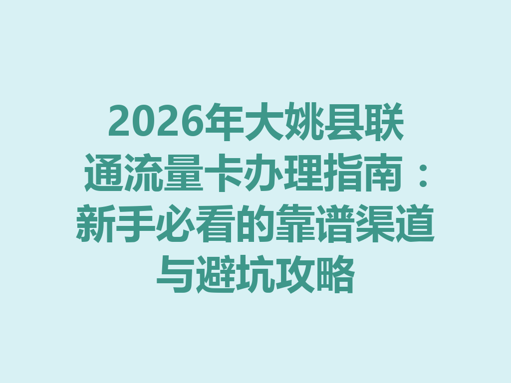 2026年大姚县联通流量卡办理指南：新手必看的靠谱渠道与避坑攻略