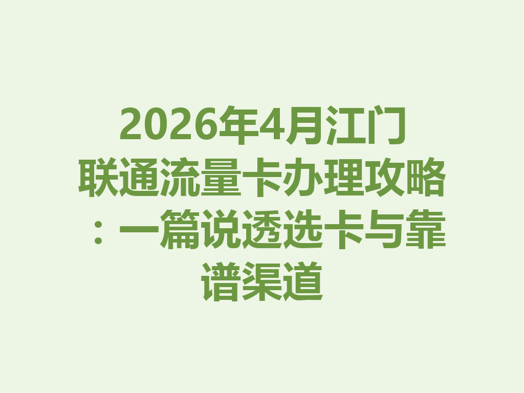 2026年4月江门联通流量卡办理攻略：一篇说透选卡与靠谱渠道