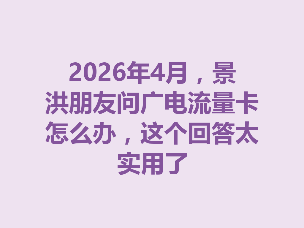2026年4月，景洪朋友问广电流量卡怎么办，这个回答太实用了