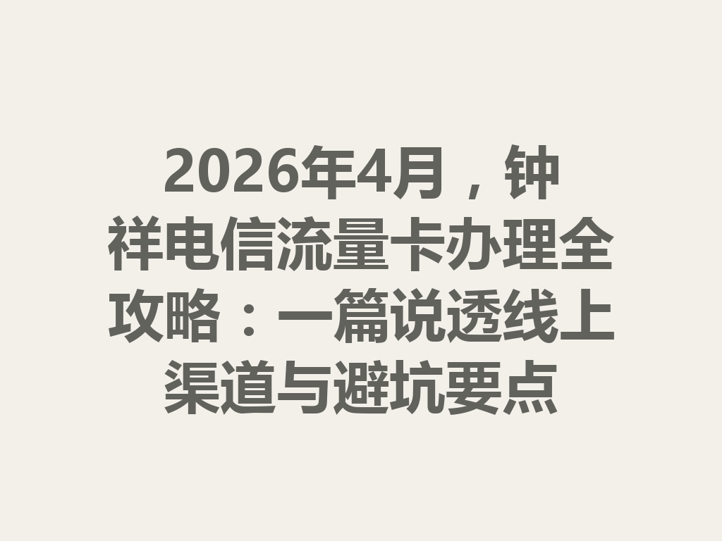 2026年4月，钟祥电信流量卡办理全攻略：一篇说透线上渠道与避坑要点