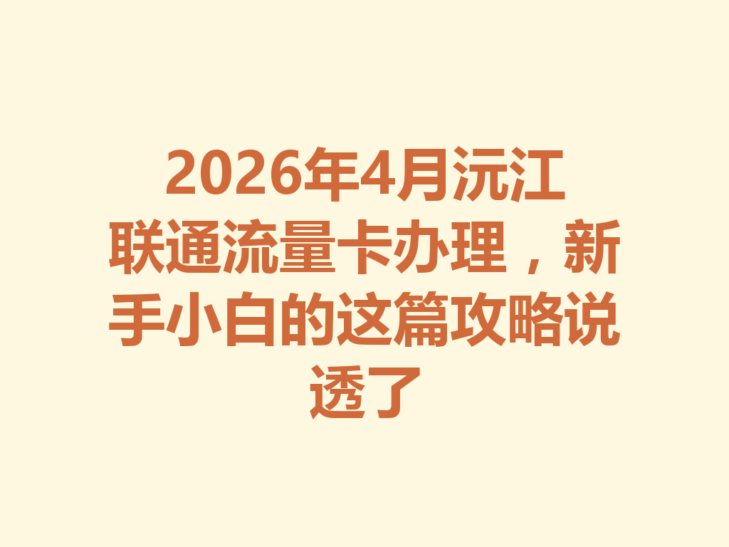 2026年4月沅江联通流量卡办理,新手小白的这篇攻略说透了