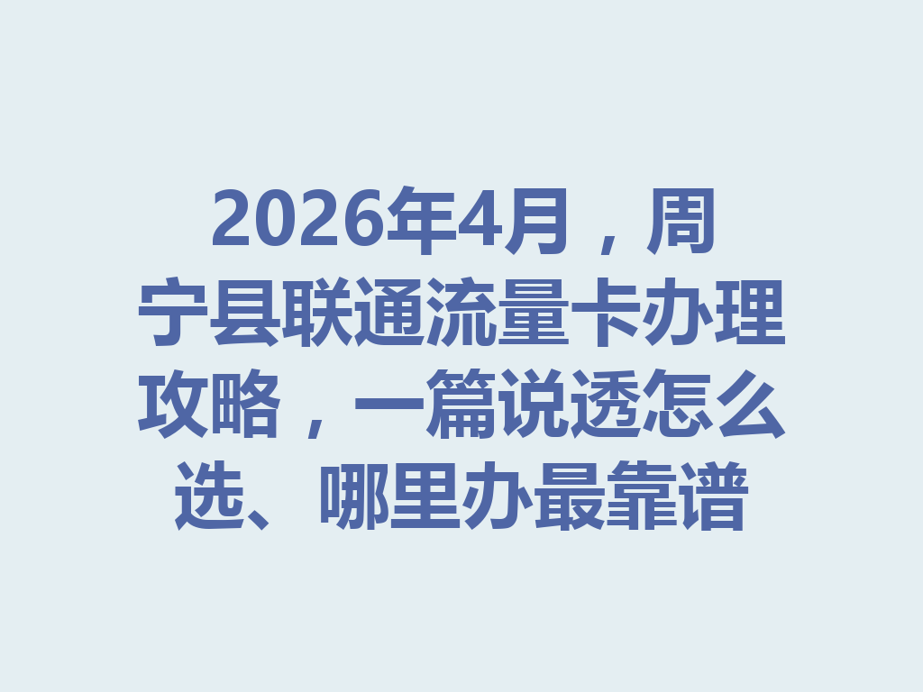 2026年4月，周宁县联通流量卡办理攻略，一篇说透怎么选、哪里办最靠谱