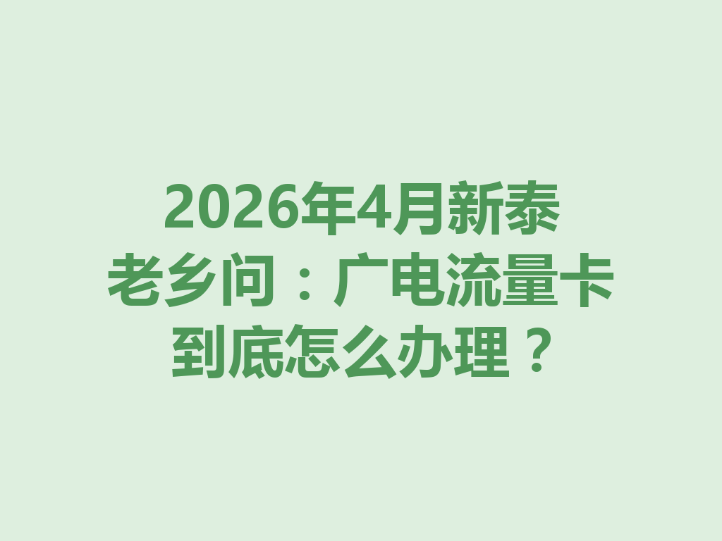 2026年4月新泰老乡问：广电流量卡到底怎么办理？