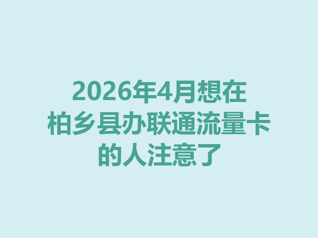 2026年4月想在柏乡县办联通流量卡的人注意了