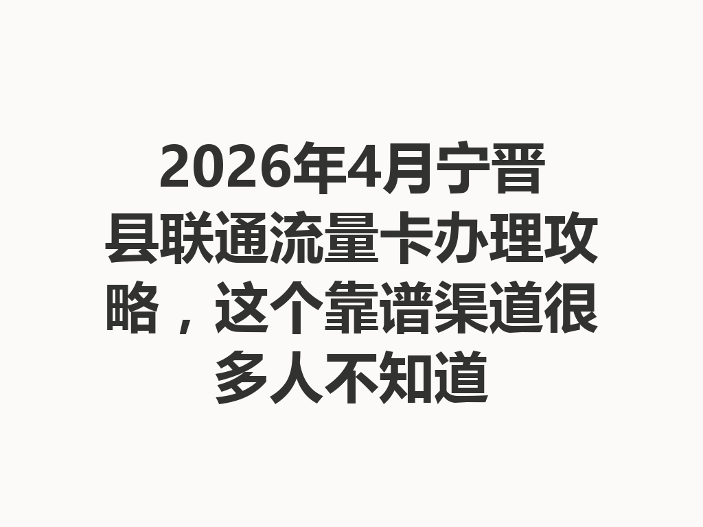 2026年4月宁晋县联通流量卡办理攻略，这个靠谱渠道很多人不知道