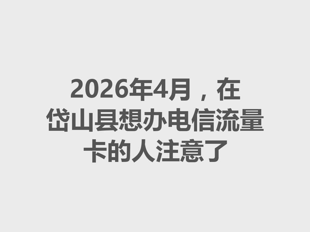 2026年4月，在岱山县想办电信流量卡的人注意了