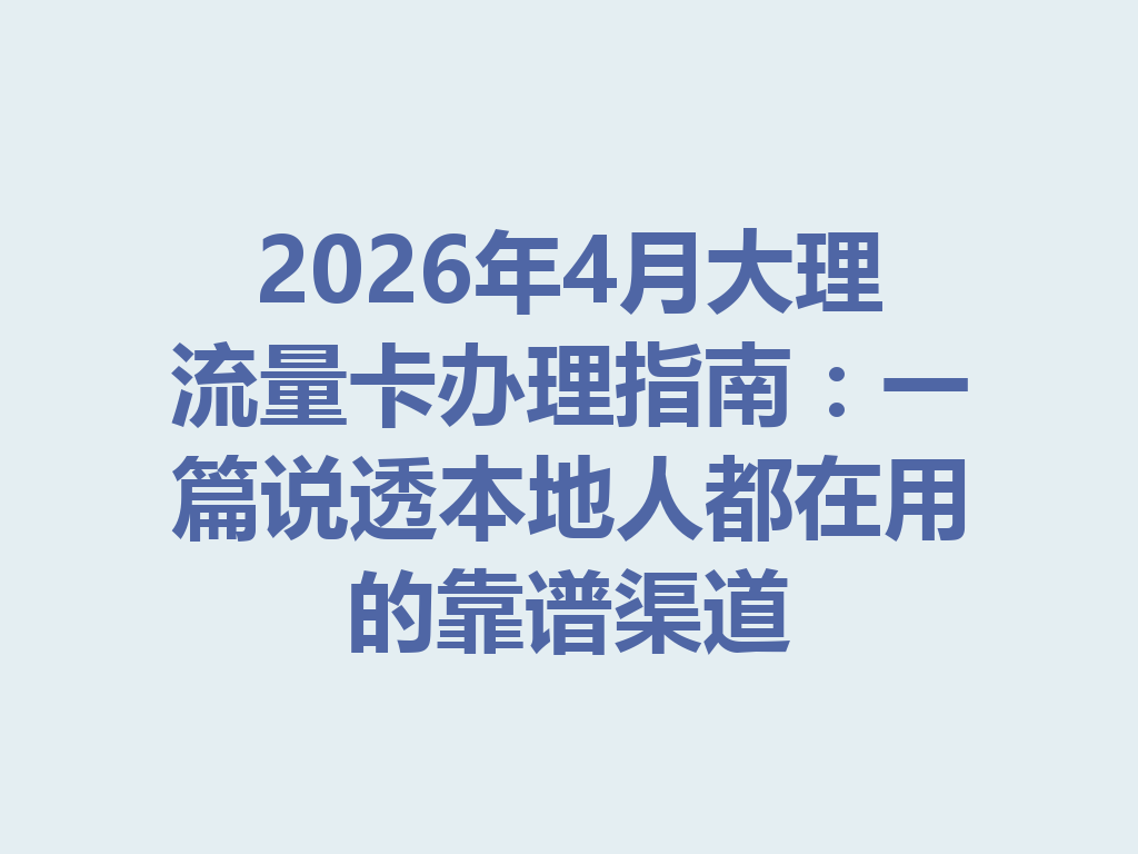 2026年4月大理流量卡办理指南：一篇说透本地人都在用的靠谱渠道