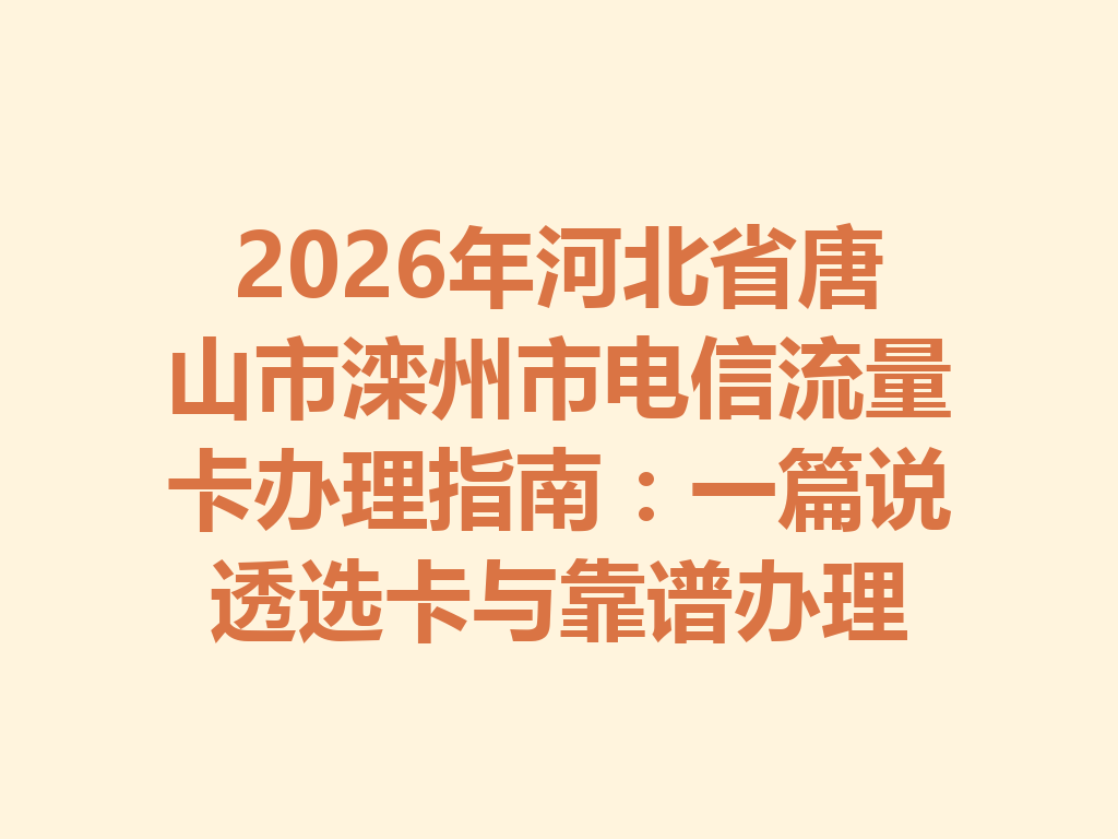 2026年河北省唐山市滦州市电信流量卡办理指南:一篇说透选卡与靠谱办理