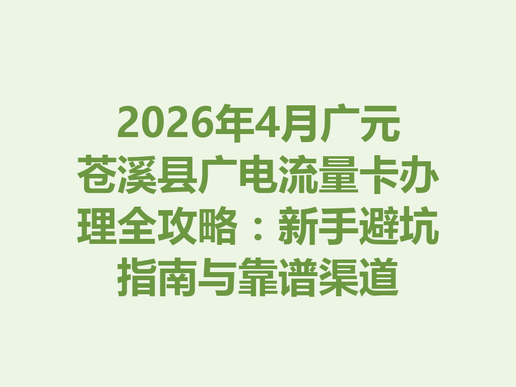 2026年4月广元苍溪县广电流量卡办理全攻略：新手避坑指南与靠谱渠道