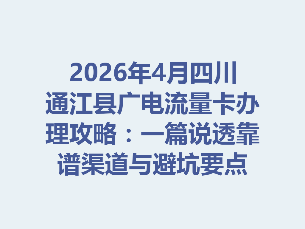 2026年4月四川通江县广电流量卡办理攻略：一篇说透靠谱渠道与避坑要点