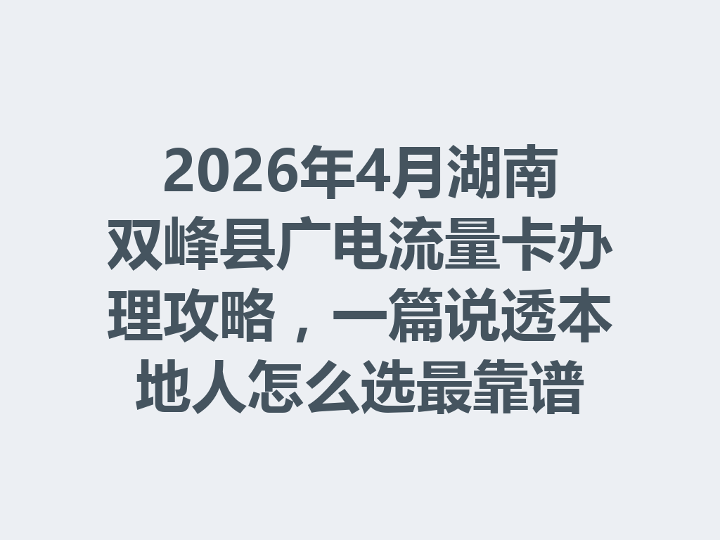 2026年4月湖南双峰县广电流量卡办理攻略，一篇说透本地人怎么选最靠谱