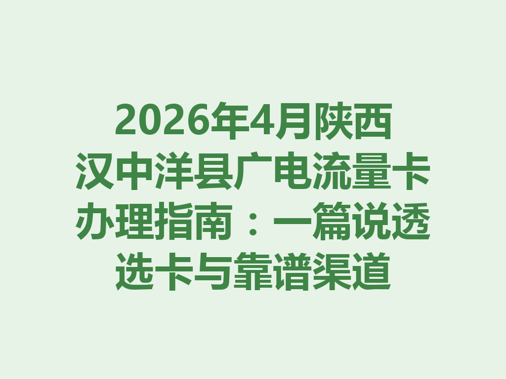 2026年4月陕西汉中洋县广电流量卡办理指南：一篇说透选卡与靠谱渠道