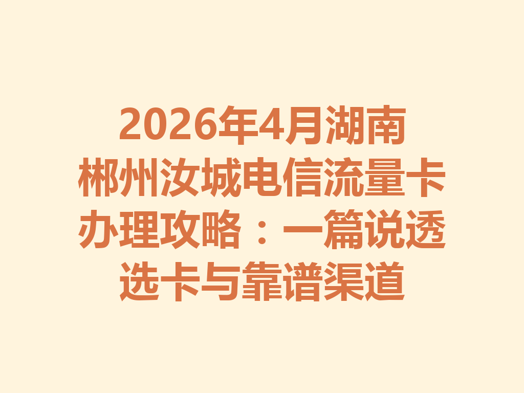2026年4月湖南郴州汝城电信流量卡办理攻略：一篇说透选卡与靠谱渠道