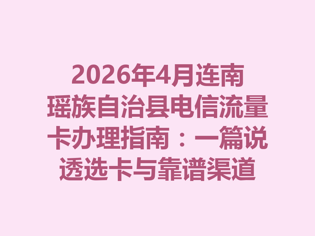 2026年4月连南瑶族自治县电信流量卡办理指南：一篇说透选卡与靠谱渠道