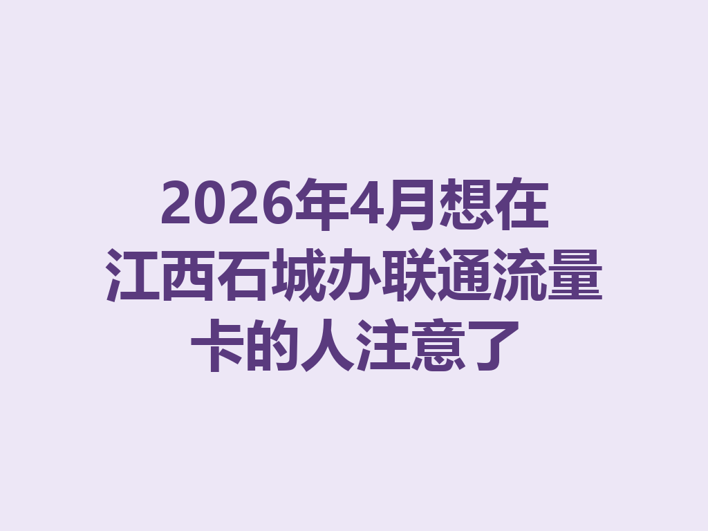 2026年4月想在江西石城办联通流量卡的人注意了