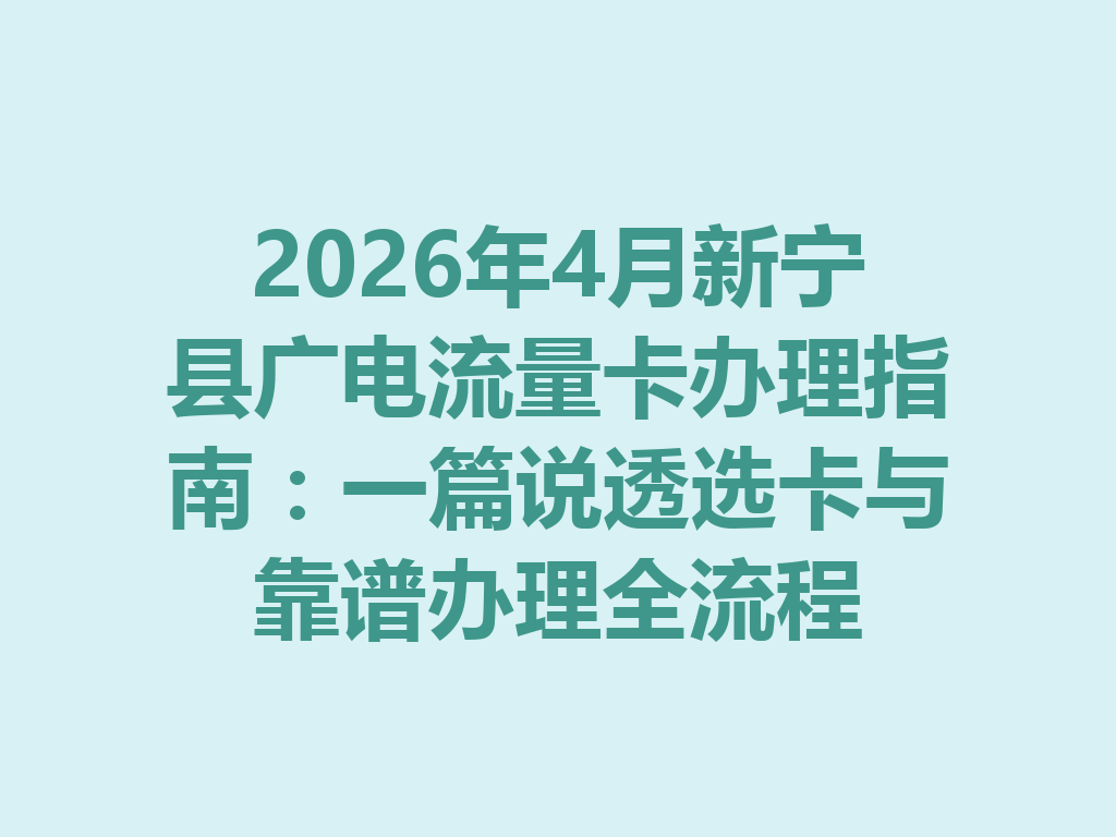 2026年4月新宁县广电流量卡办理指南：一篇说透选卡与靠谱办理全流程