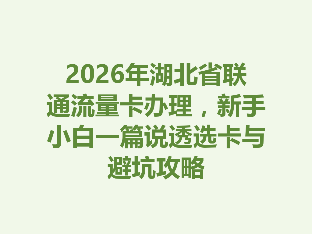 2026年湖北省联通流量卡办理，新手小白一篇说透选卡与避坑攻略
