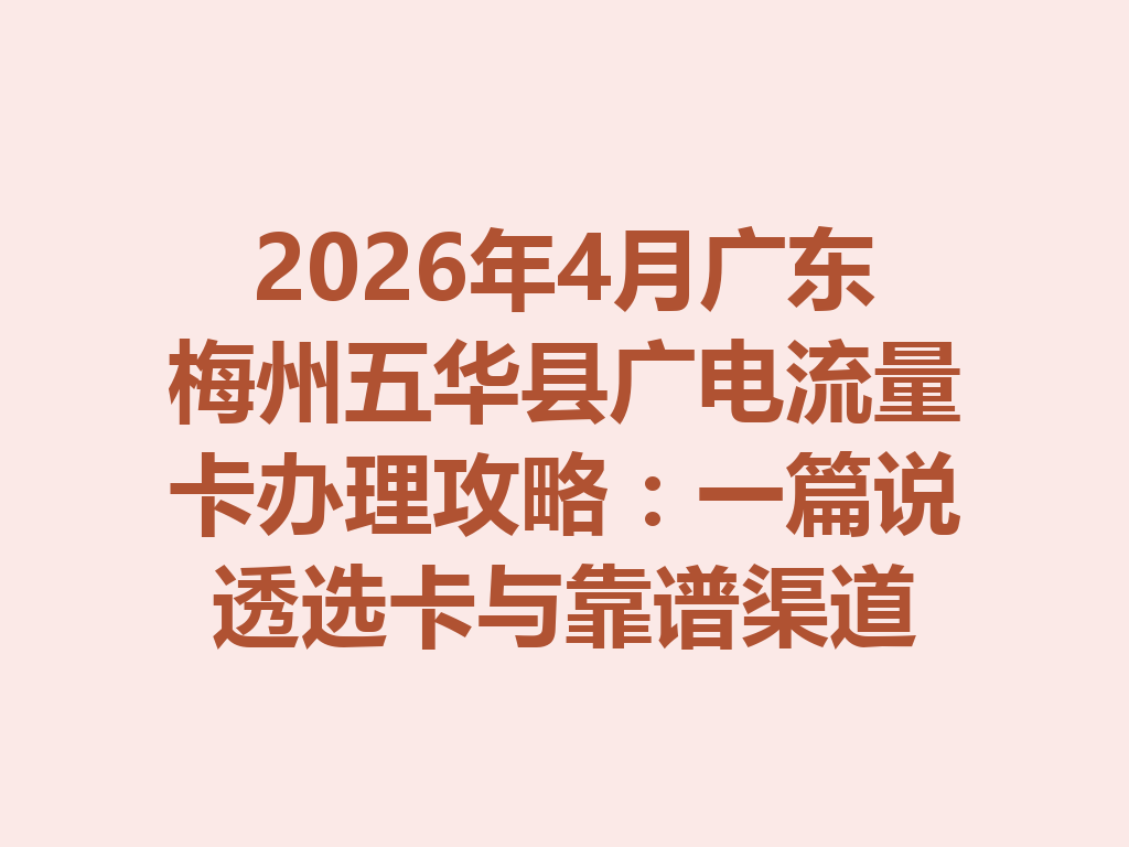 2026年4月广东梅州五华县广电流量卡办理攻略：一篇说透选卡与靠谱渠道