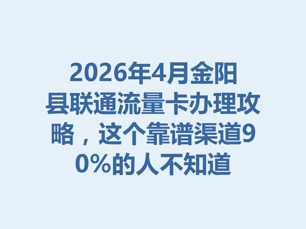 2026年4月金阳县联通流量卡办理攻略，这个靠谱渠道90%的人不知道