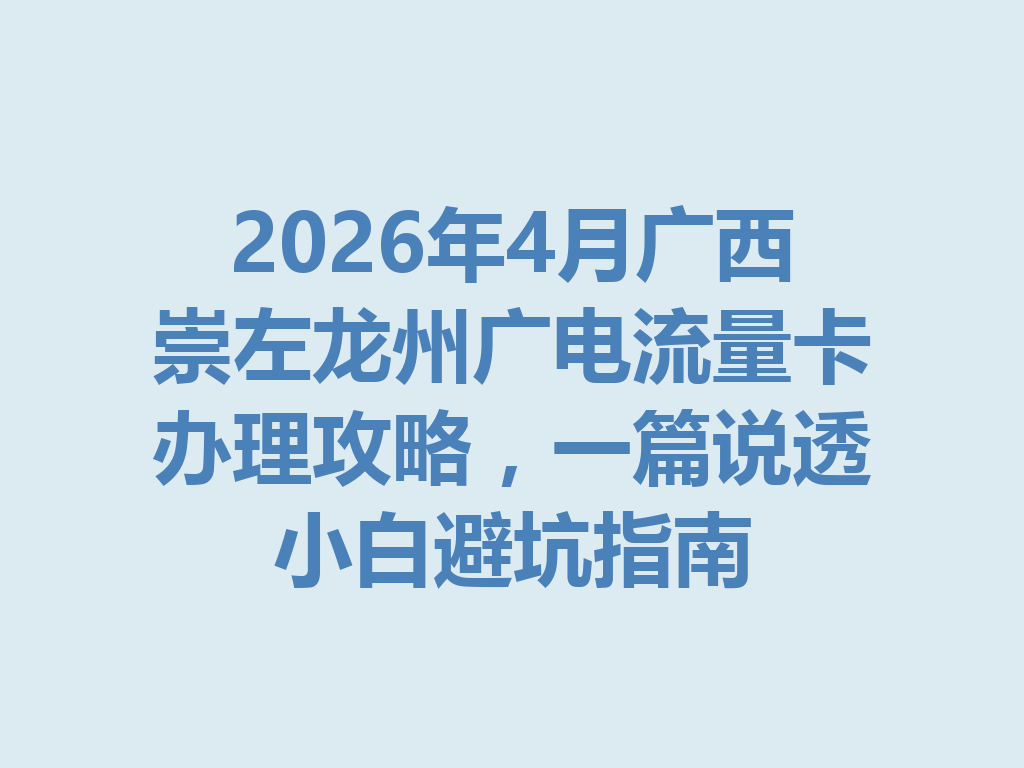 2026年4月广西崇左龙州广电流量卡办理攻略，一篇说透小白避坑指南
