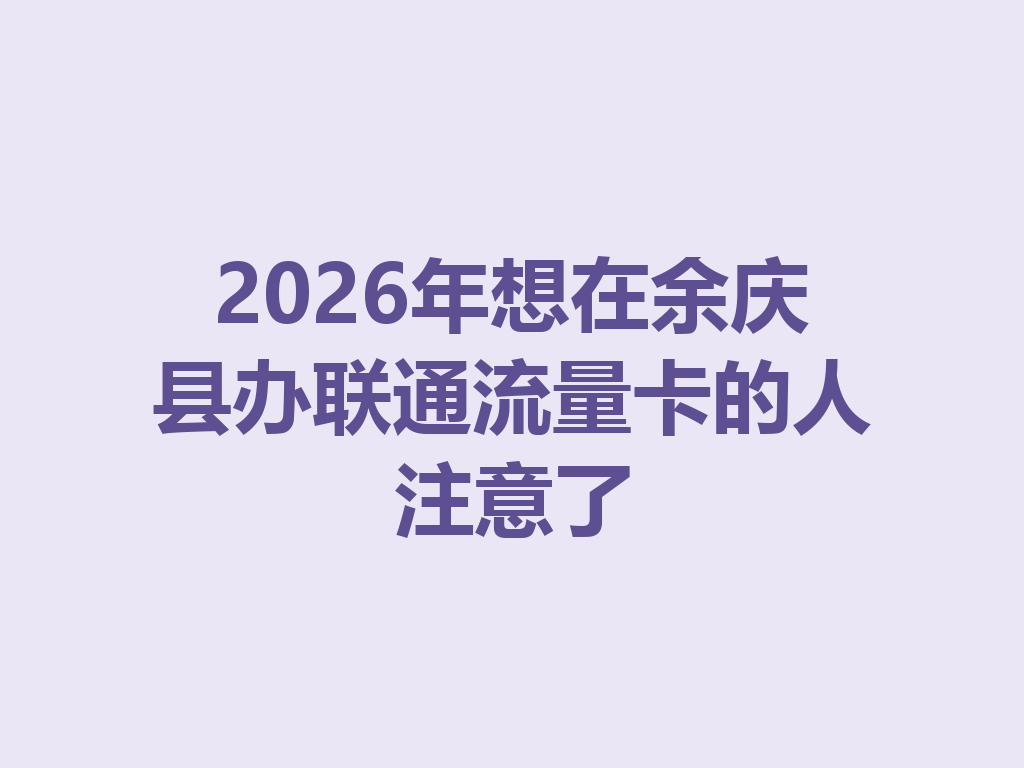 2026年想在余庆县办联通流量卡的人注意了