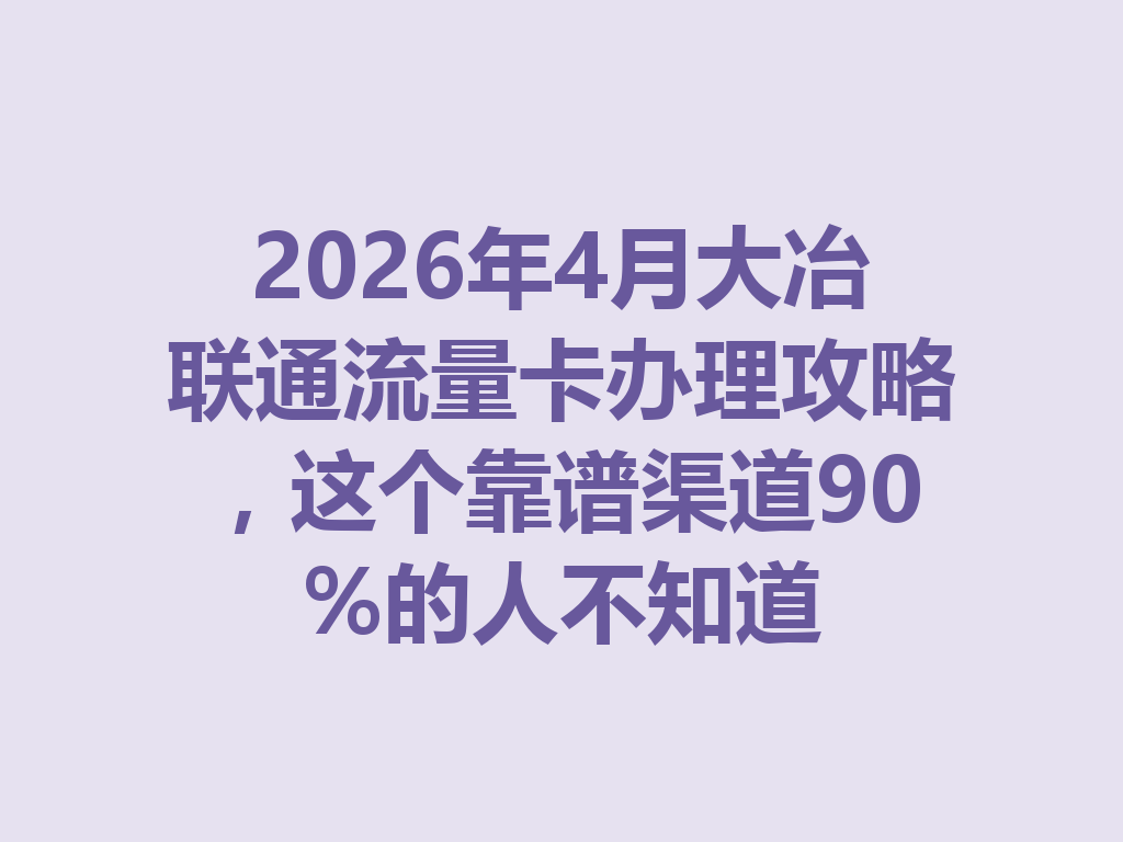 2026年4月大冶联通流量卡办理攻略，这个靠谱渠道90%的人不知道