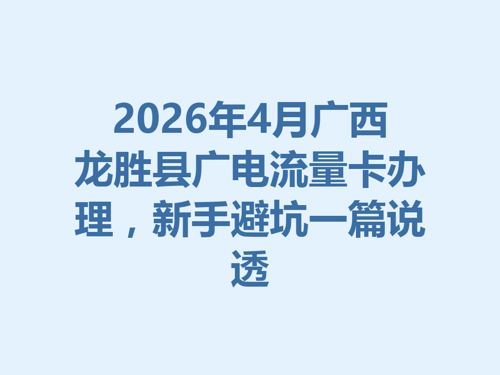 2026年4月广西龙胜县广电流量卡办理，新手避坑一篇说透