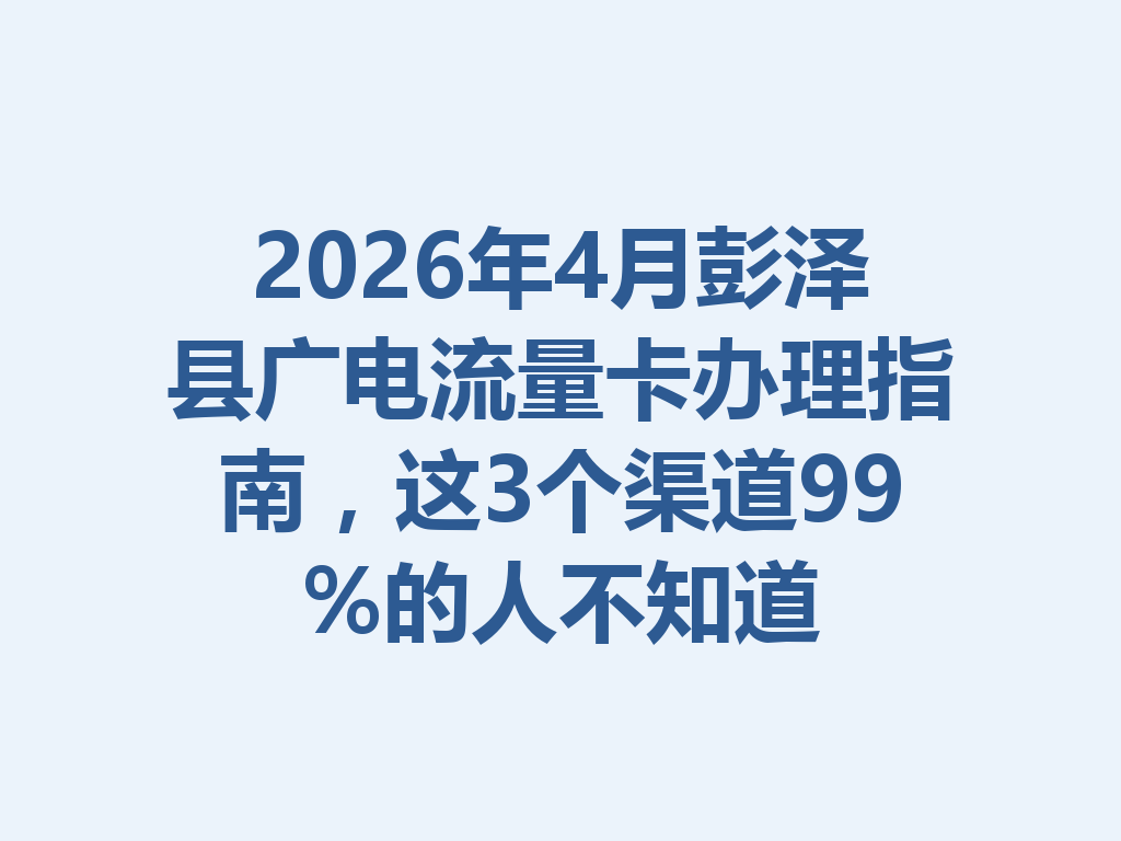 2026年4月彭泽县广电流量卡办理指南，这3个渠道99%的人不知道