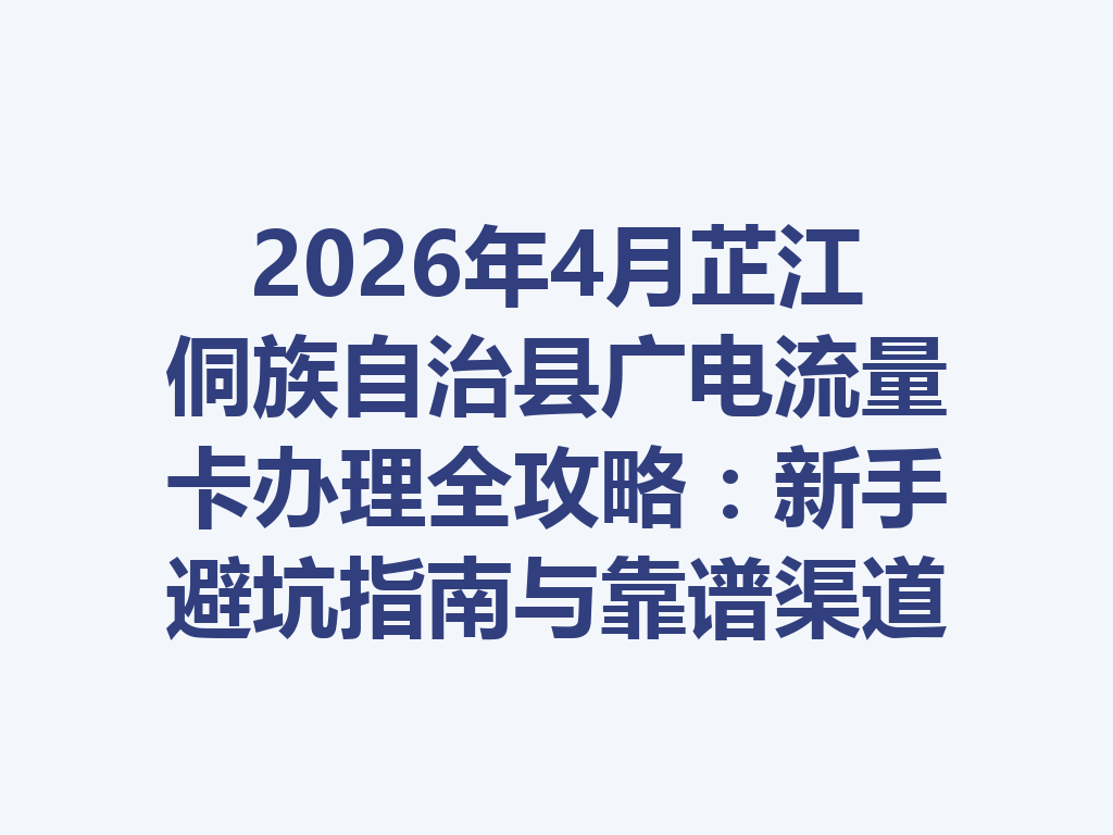 2026年4月芷江侗族自治县广电流量卡办理全攻略：新手避坑指南与靠谱渠道