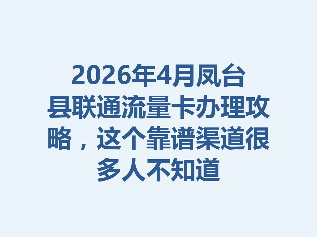 2026年4月凤台县联通流量卡办理攻略，这个靠谱渠道很多人不知道