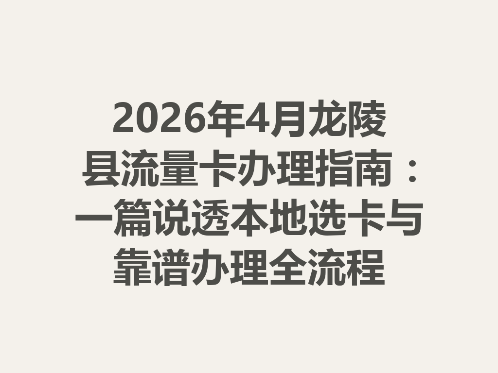 2026年4月龙陵县流量卡办理指南：一篇说透本地选卡与靠谱办理全流程