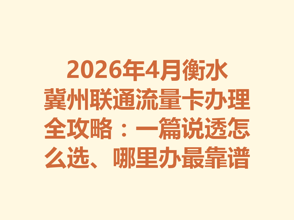 2026年4月衡水冀州联通流量卡办理全攻略：一篇说透怎么选、哪里办最靠谱